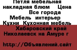 Петля мебельная накладная блюм  › Цена ­ 100 - Все города Мебель, интерьер » Кухни. Кухонная мебель   . Хабаровский край,Николаевск-на-Амуре г.